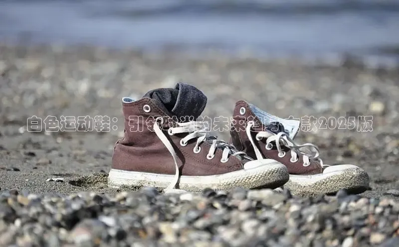 白色运动鞋：引领时尚的未来趋势-女款2025版