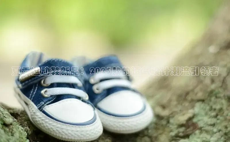 夏季运动鞋新品：2025款的透气设计潮流引领者