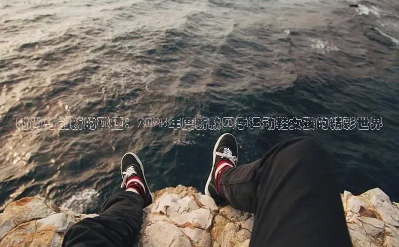 时尚与创新的碰撞：2025年度新款四季运动鞋女孩的精彩世界