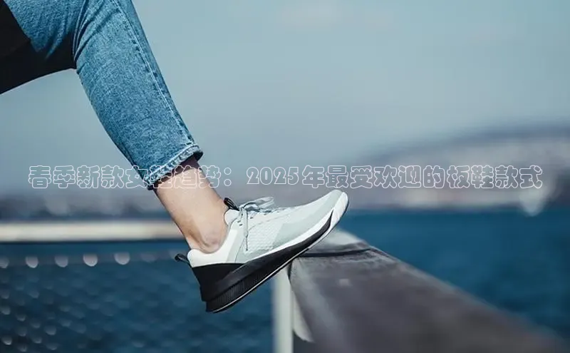 春季新款女鞋趋势：2025年最受欢迎的板鞋款式
