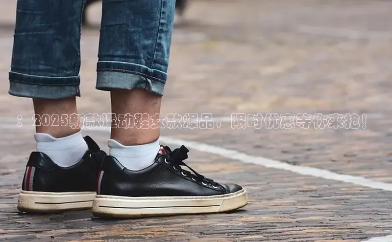 ：2025新款运动鞋女款爆品，限时优惠等你来抢！
