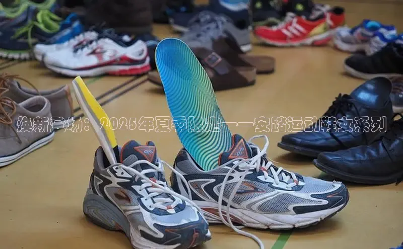 焕新登场：2025年夏季限定——安踏运动鞋女系列