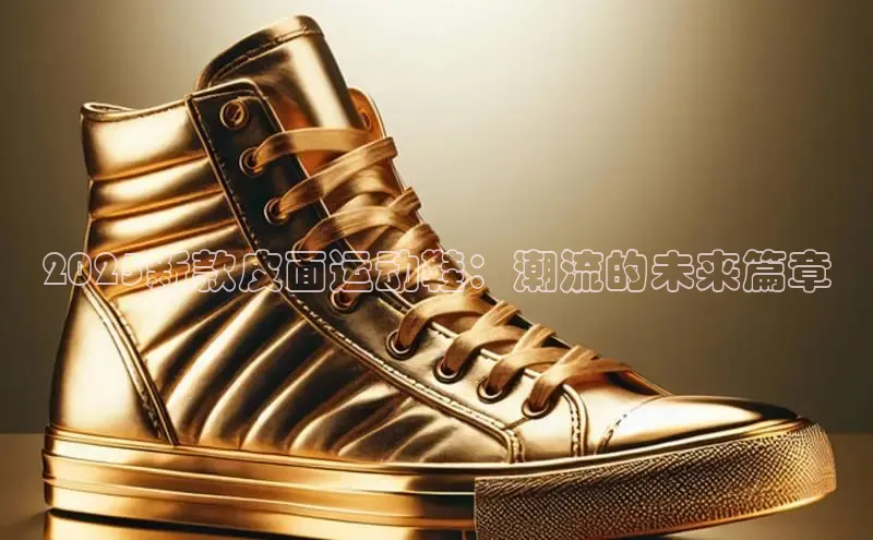 2025新款皮面运动鞋：潮流的未来篇章